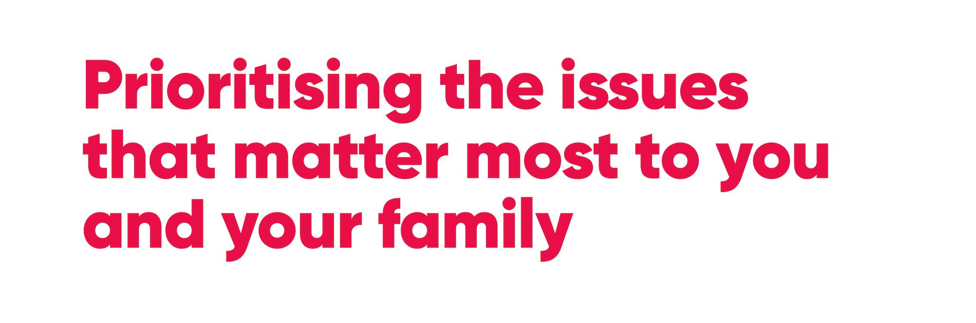 Prioritising the issues that matter most to you and your family